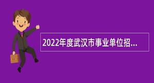 2022年度武汉市事业单位招聘考试公告（3006名）