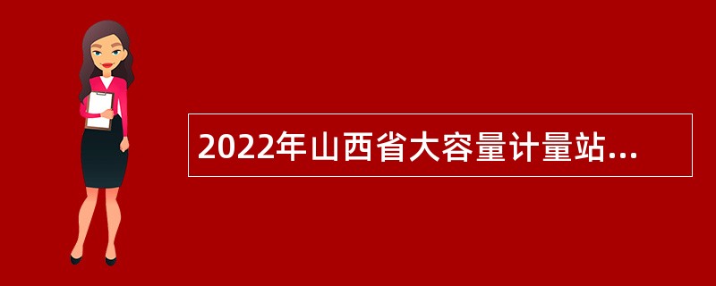 2022年山西省大容量计量站引进高素质青年人才公告（一）