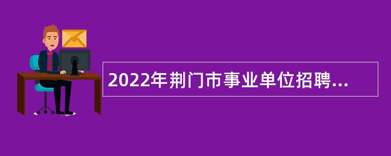 2022年荆门市事业单位招聘考试公告（849人）