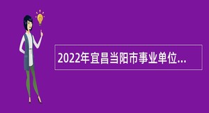 2022年宜昌当阳市事业单位招聘考试公告（191人）