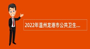2022年温州龙港市公共卫生中心提前招聘高校紧缺专业优秀毕业生公告