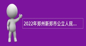 2022年郑州新郑市公立人民医院临时合同制人员招聘公告