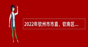 2022年钦州市市直、钦南区、钦北区和中国（广西）自由贸易试验区钦州港片区事业单位招聘考试公告（946人）