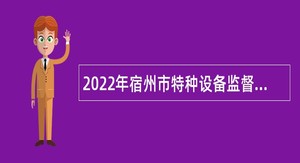 2022年宿州市特种设备监督检验中心招聘专业技术人员公告
