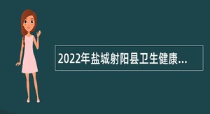 2022年盐城射阳县卫生健康委员会招聘编外工作人员公告
