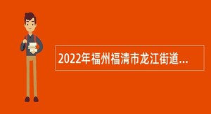 2022年福州福清市龙江街道社区卫生服务中心招聘编外专业技术人员公告