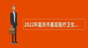 2022年韶关市基层医疗卫生机构人才招聘公告