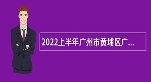2022上半年广州市黄埔区广州开发区事业单位招聘考试公告（19人）