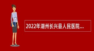 2022年湖州长兴县人民医院医共体集团招聘编外工作人员公告