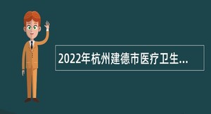 2022年杭州建德市医疗卫生事业单位引进高层次紧缺人才公告
