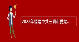 2022年福建中共三明市委党校招聘教公告