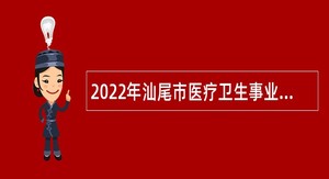 2022年汕尾市医疗卫生事业单位招聘卫生人才公告