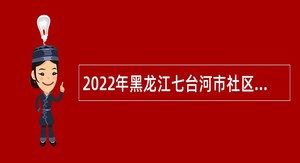 2022年黑龙江七台河市社区卫生服务中心招聘卫生技术人员公告