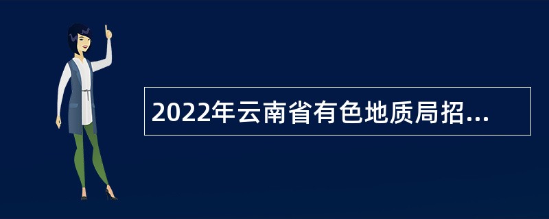 2022年云南省有色地质局招聘事业单位工作人员公告