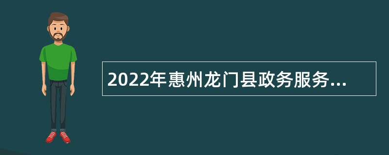 2022年惠州龙门县政务服务数据管理局招聘公告