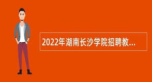 2022年湖南长沙学院招聘教学科研、管理人员公告