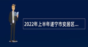 2022年上半年遂宁市安居区事业单位招聘考试公告（7人）
