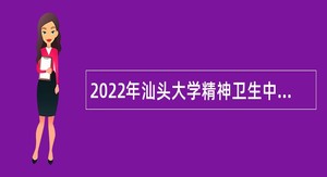 2022年汕头大学精神卫生中心招聘聘用制人员（第二批）公告