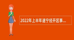 2022年上半年遂宁经开区事业单位招聘考试公告（34人）