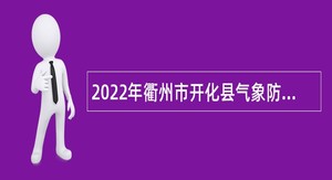 2022年衢州市开化县气象防灾减灾中心招聘急需紧缺人才公告（第6号）