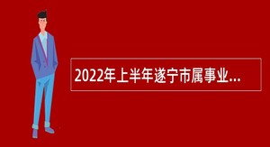 2022年上半年遂宁市属事业单位招聘考试公告（60人）