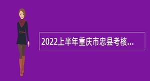 2022上半年重庆市忠县考核招聘事业单位人员公告