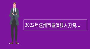2022年达州市宣汉县人力资源和社会保障局宣汉县融媒体中心招聘编外人员公告