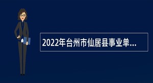 2022年台州市仙居县事业单位招聘考试公告（107人）
