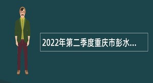2022年第二季度重庆市彭水自治县考核招聘教育事业单位人员公告