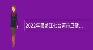 2022年黑龙江七台河市卫健委急需专业人才引进公告
