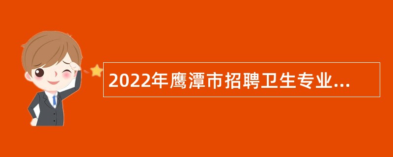 2022年鹰潭市招聘卫生专业技术人员公告