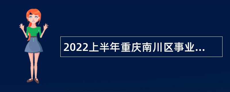2022上半年重庆南川区事业单位招聘考试公告（84人）