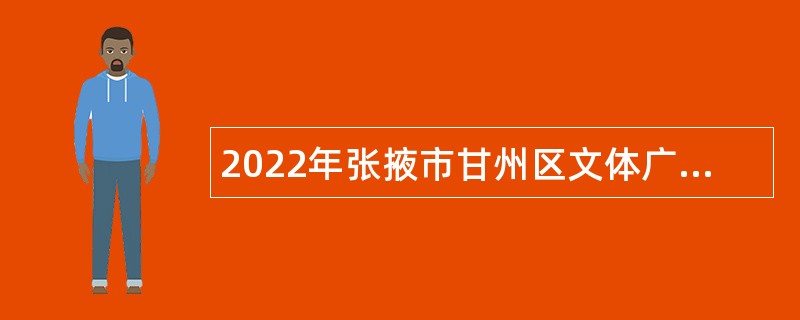 2022年张掖市甘州区文体广电和旅游局引进急需紧缺专业技术人才公告
