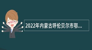 2022年内蒙古呼伦贝尔市鄂伦春自治旗引进卫生专业技术人才简章