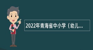 2022年青海省中小学（幼儿园、特殊教育）教师招聘公告