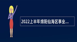 2022上半年绵阳仙海区事业单位招聘考试公告（3人）