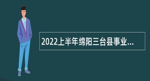 2022上半年绵阳三台县事业单位招聘考试公告（327人）