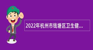 2022年杭州市钱塘区卫生健康系统所属事业单位招聘公告