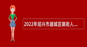 2022年绍兴市越城区镇街人力社保平台人员招聘编外人员公告