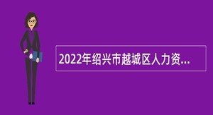 2022年绍兴市越城区人力资源和社会保障局下属单位招聘编外人员公告