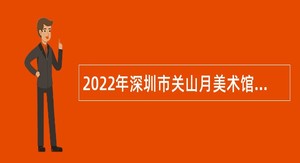 2022年深圳市关山月美术馆招聘专业技术岗位人员公告