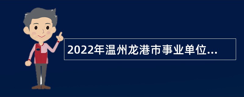 2022年温州龙港市事业单位招聘考试公告（36人）