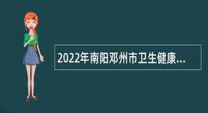 2022年南阳邓州市卫生健康系统引进工作人员公告