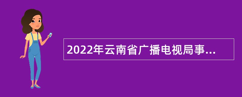 2022年云南省广播电视局事业单位招聘公告