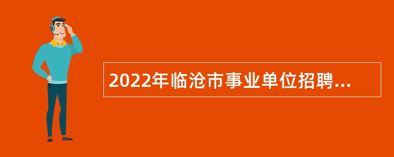 2022年临沧市事业单位招聘考试公告（556人）