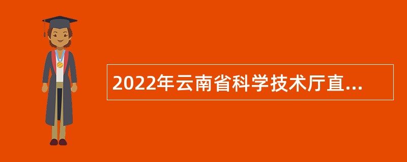 2022年云南省科学技术厅直属事业单位招聘工作人员公告
