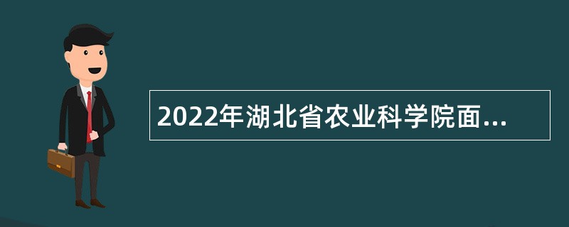 2022年湖北省农业科学院面向社会专项招聘公告