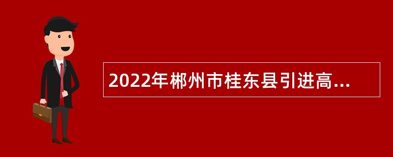 2022年郴州市桂东县引进高层次人才公告