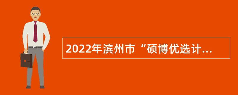 2022年滨州市“硕博优选计划”招聘公告