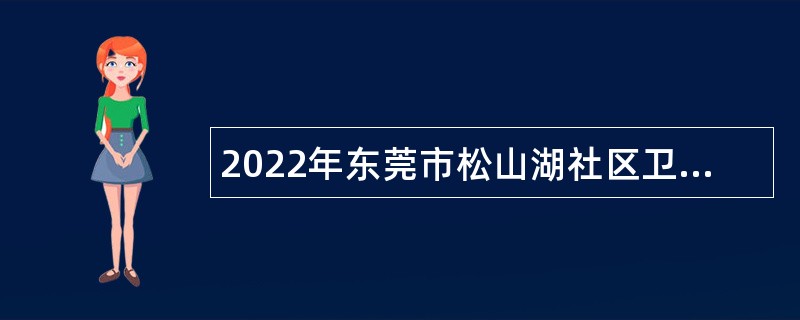 2022年东莞市松山湖社区卫生服务中心招聘（聘员）公告